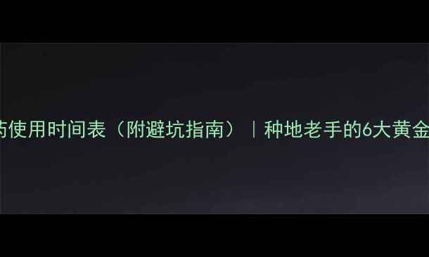 图片 🌾农药使用时间表（附避坑指南）｜种地老手的6大黄金法则1