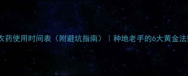 图片 🌾农药使用时间表（附避坑指南）｜种地老手的6大黄金法则2