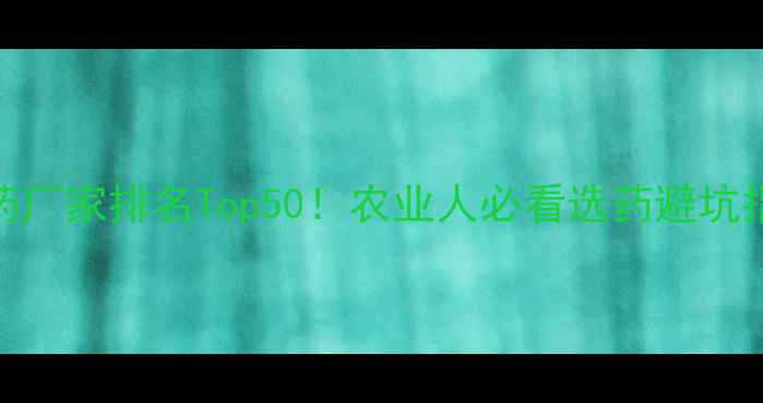 图片 🌾农药厂家排名Top50！农业人必看选药避坑指南🌟