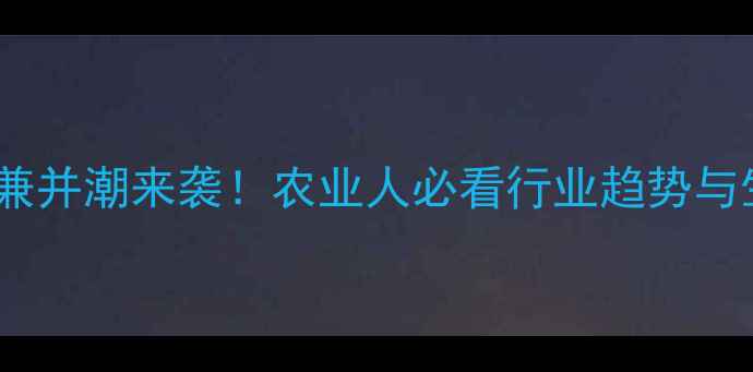图片 🌾农药大公司兼并潮来袭！农业人必看行业趋势与生存指南🚜💼1