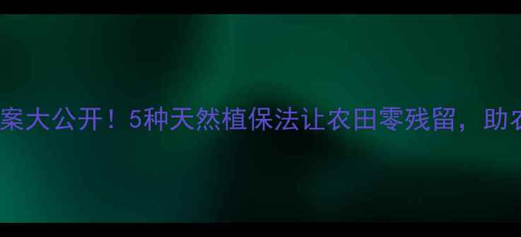 图片 🌾农药替代方案大公开！5种天然植保法让农田零残留，助农增收指南🌱1