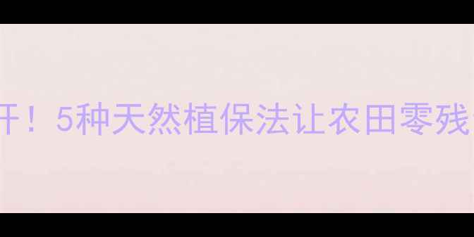 图片 🌾农药替代方案大公开！5种天然植保法让农田零残留，助农增收指南🌱2