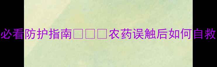 图片 🌾农药残留危机！孕期农户必看防护指南👩👧👦农药误触后如何自救？3步阻断胎儿健康风险！2