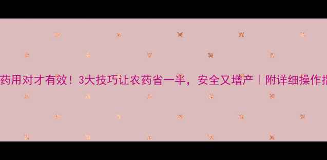 图片 🌾农药用对才有效！3大技巧让农药省一半，安全又增产｜附详细操作指南1