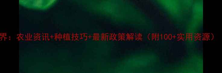 图片 🌾农药网世界：农业资讯+种植技巧+最新政策解读（附100+实用资源）｜农民必看1