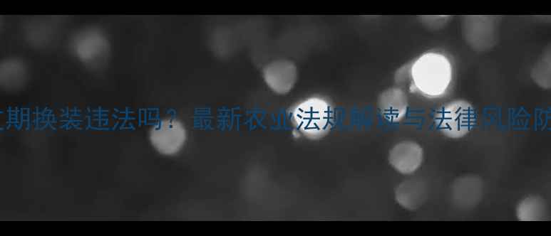 图片 🌾农药过期换装违法吗？最新农业法规解读与法律风险防范指南1