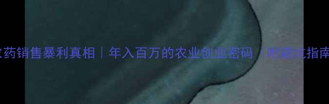 图片 🌾农药销售暴利真相｜年入百万的农业创业密码（附避坑指南）1