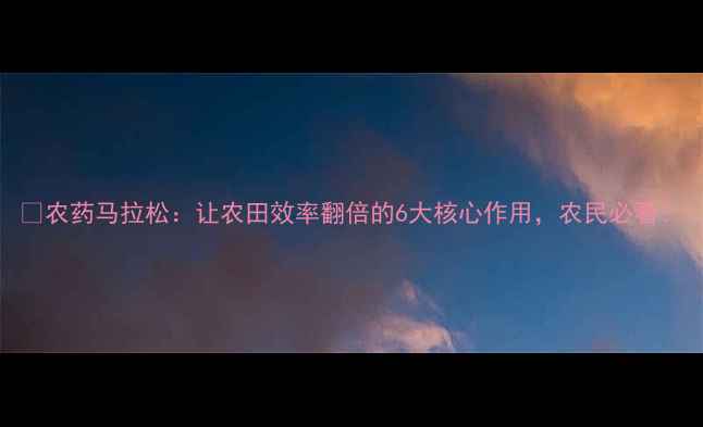 图片 🌾农药马拉松：让农田效率翻倍的6大核心作用，农民必看！