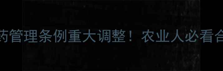 图片 🌾刘绍仁最新解读农药管理条例重大调整！农业人必看合规指南（收藏备用）