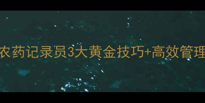 图片 🌾北京农业人必看！农药记录员3大黄金技巧+高效管理模板（附真实案例）