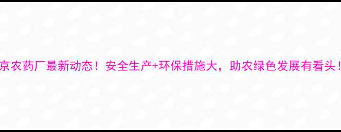 图片 🌾北京农药厂最新动态！安全生产+环保措施大，助农绿色发展有看头！🌱1