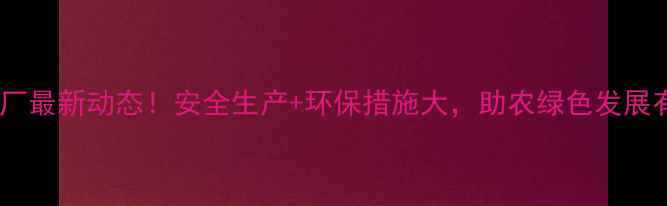 图片 🌾北京农药厂最新动态！安全生产+环保措施大，助农绿色发展有看头！🌱2