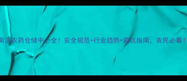 图片 🌾南京农药仓储中心全！安全规范+行业趋势+避坑指南，农民必看！🌾