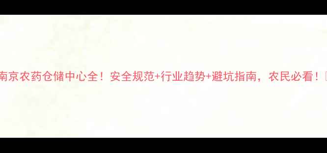 图片 🌾南京农药仓储中心全！安全规范+行业趋势+避坑指南，农民必看！🌾2