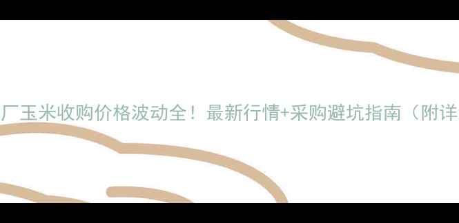 图片 🌾南昌饲料厂玉米收购价格波动全！最新行情+采购避坑指南（附详细数据表）