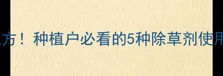 图片 🌾变异稗草最新防治配方！种植户必看的5种除草剂使用指南（附操作要点）1