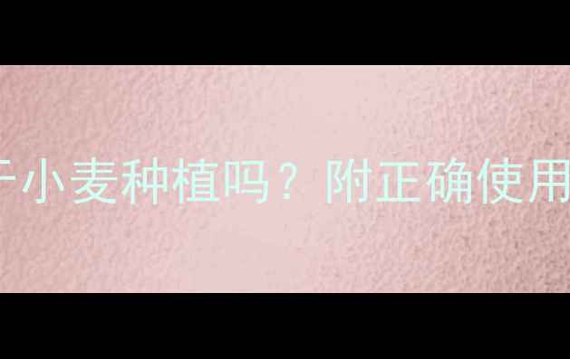 图片 🌾呋喃丹农药能用于小麦种植吗？附正确使用方法和安全指南🌾2