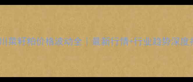 图片 🌾四川菜籽粕价格波动全｜最新行情+行业趋势深度报告1