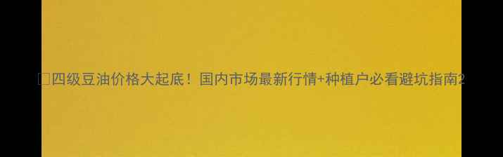 图片 🌾四级豆油价格大起底！国内市场最新行情+种植户必看避坑指南2