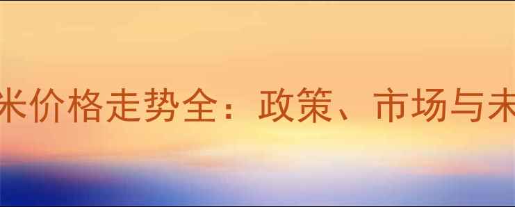 图片 🌾国内玉米价格走势全：政策、市场与未来预测🌾