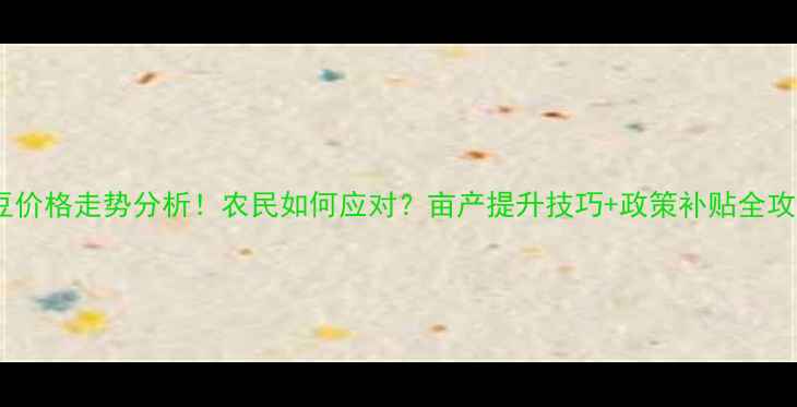 图片 🌾大豆价格走势分析！农民如何应对？亩产提升技巧+政策补贴全攻略🌱2