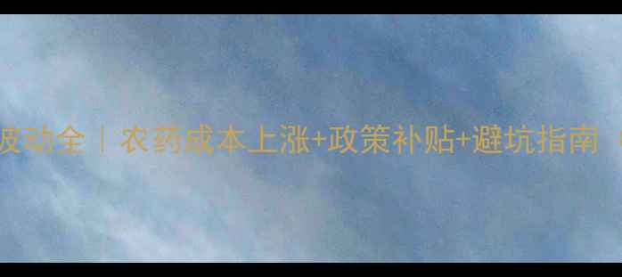 图片 🌾天时农资价格波动全｜农药成本上涨+政策补贴+避坑指南（附最新报价表）