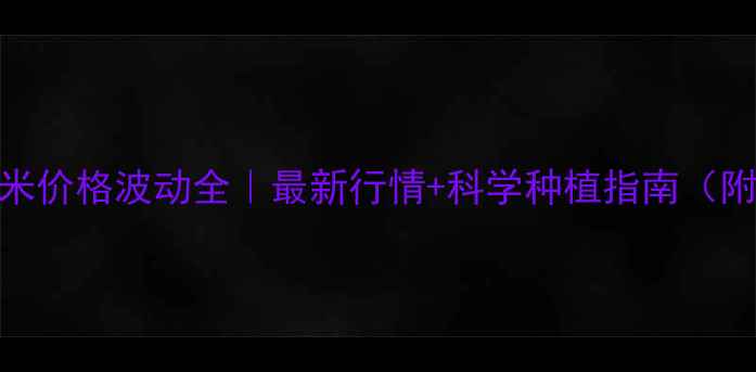 图片 🌾尉氏县玉米价格波动全｜最新行情+科学种植指南（附政策补贴）
