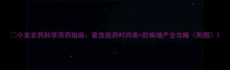 图片 🌾小麦农药科学用药指南：最佳施药时间表+防病增产全攻略（附图）1
