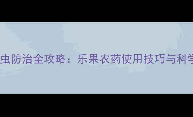 图片 🌾小麦吸浆虫防治全攻略：乐果农药使用技巧与科学管理指南2