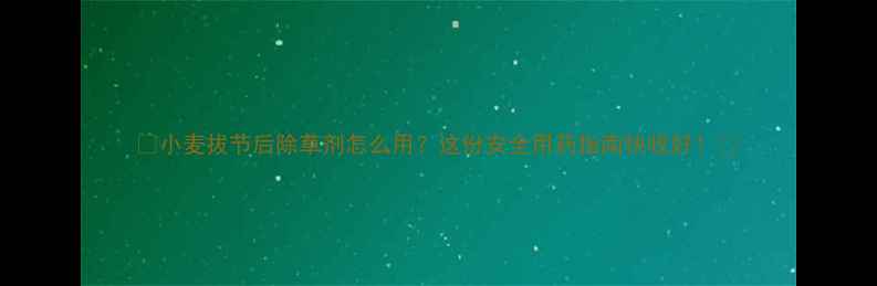 图片 🌾小麦拔节后除草剂怎么用？这份安全用药指南快收好！💦