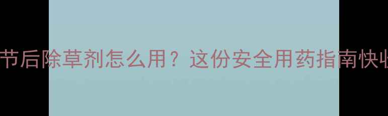 图片 🌾小麦拔节后除草剂怎么用？这份安全用药指南快收好！💦2