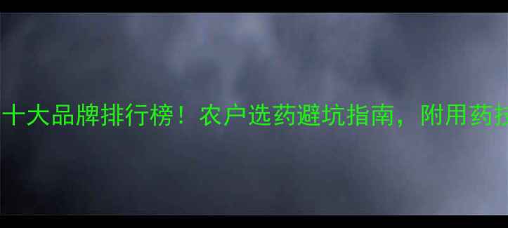 图片 🌾小麦田除草剂十大品牌排行榜！农户选药避坑指南，附用药技巧和价格参考2