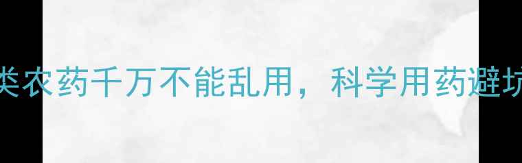 图片 🌾小麦种植必看！这5类农药千万不能乱用，科学用药避坑指南（附使用技巧）1