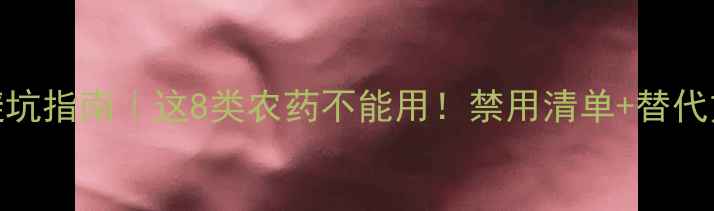 图片 🌾小麦种植避坑指南｜这8类农药不能用！禁用清单+替代方案全公开🚫