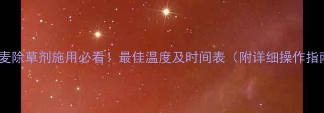 图片 🌾小麦除草剂施用必看！最佳温度及时间表（附详细操作指南）1