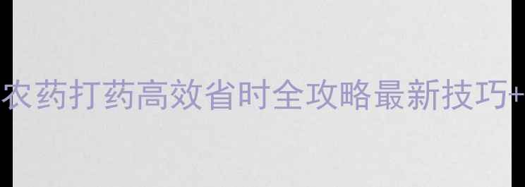 图片 🌾山东农业人必看！农药打药高效省时全攻略最新技巧+工具推荐+省钱秘籍1