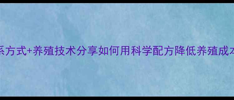 图片 🌾山东和美饲料联系方式+养殖技术分享如何用科学配方降低养殖成本？养殖户必看！🐟