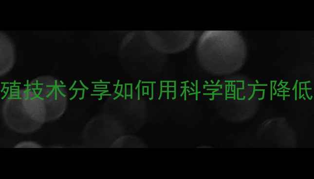 图片 🌾山东和美饲料联系方式+养殖技术分享如何用科学配方降低养殖成本？养殖户必看！🐟1