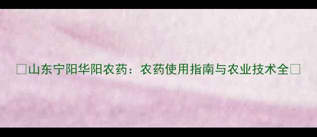 图片 🌾山东宁阳华阳农药：农药使用指南与农业技术全🌱