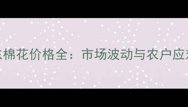 图片 🌾山东棉花价格全：市场波动与农户应对策略