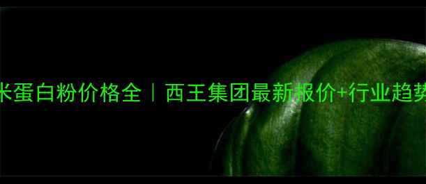 图片 🌾山东玉米蛋白粉价格全｜西王集团最新报价+行业趋势深度剖析