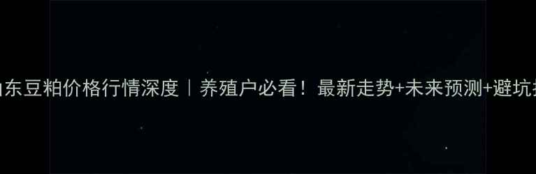 图片 🌾山东豆粕价格行情深度｜养殖户必看！最新走势+未来预测+避坑指南