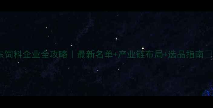 图片 🌾山东饲料企业全攻略｜最新名单+产业链布局+选品指南🐟🐔🐟1