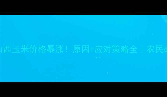 图片 🌾山西玉米价格暴涨！原因+应对策略全｜农民必看