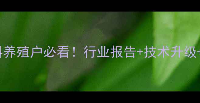 图片 🌾广东国大饲料养殖户必看！行业报告+技术升级+市场趋势全🌾2