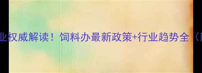 图片 🌾广东省饲料行业权威解读！饲料办最新政策+行业趋势全（附政策文件）🌾2