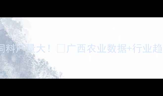 图片 🌾广西饲料产量大！📊广西农业数据+行业趋势全💡2