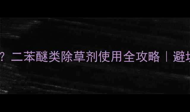 图片 🌾异丙草莠是什么？二苯醚类除草剂使用全攻略｜避坑指南+效果实测🌱