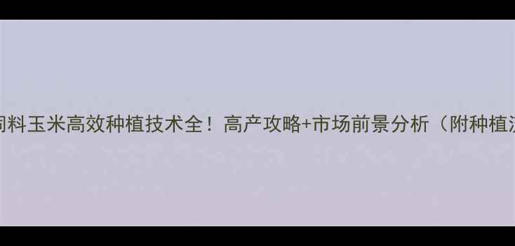 图片 🌾徐州饲料玉米高效种植技术全！高产攻略+市场前景分析（附种植流程图）