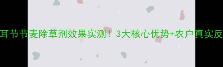 图片 🌾德国拜耳节节麦除草剂效果实测！3大核心优势+农户真实反馈全公开